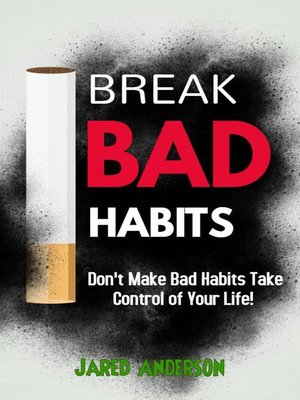 cover image of Break Bad Habits--Don't Make Bad Habits Take Control of Your Life!